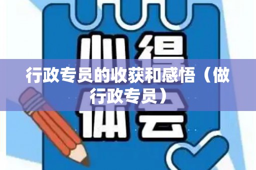 行政专员的收获和感悟（做行政专员）