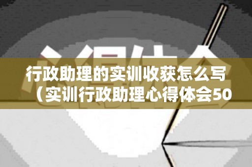 行政助理的实训收获怎么写（实训行政助理心得体会500字左右）