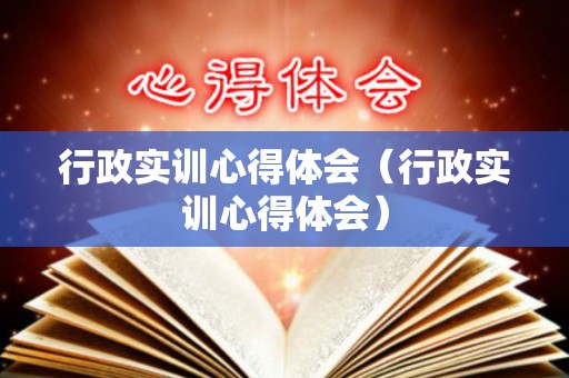 行政实训心得体会（行政实训心得体会）