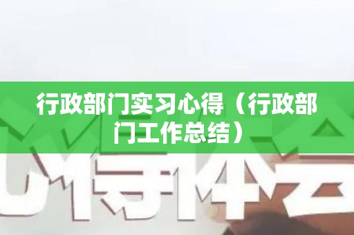 行政部门实习心得（行政部门工作总结）