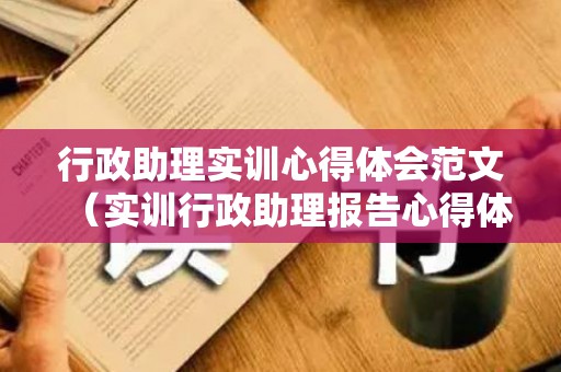 行政助理实训心得体会范文（实训行政助理报告心得体会）