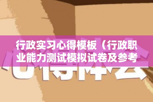 行政实习心得模板（行政职业能力测试模拟试卷及参考答案）
