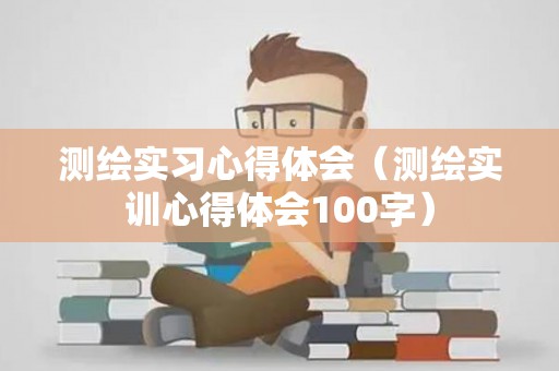 测绘实习心得体会（测绘实训心得体会100字）
