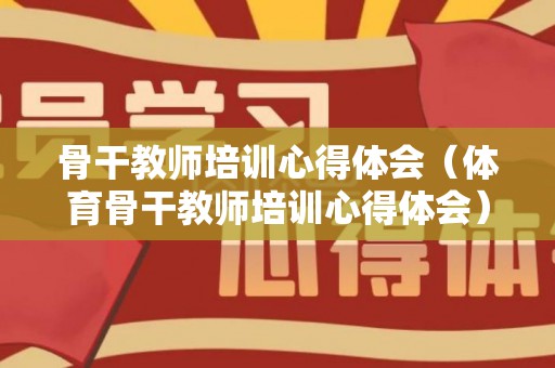 骨干教师培训心得体会（体育骨干教师培训心得体会）