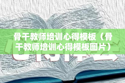 骨干教师培训心得模板（骨干教师培训心得模板图片）