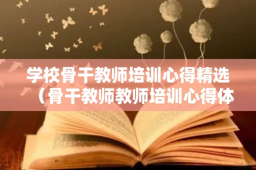 学校骨干教师培训心得精选（骨干教师教师培训心得体会10篇）