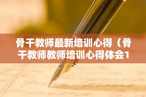 骨干教师最新培训心得（骨干教师教师培训心得体会10篇）