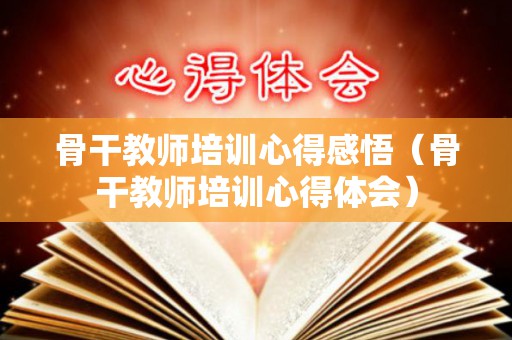 骨干教师培训心得感悟（骨干教师培训心得体会）