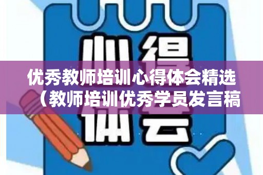 优秀教师培训心得体会精选（教师培训优秀学员发言稿范文）