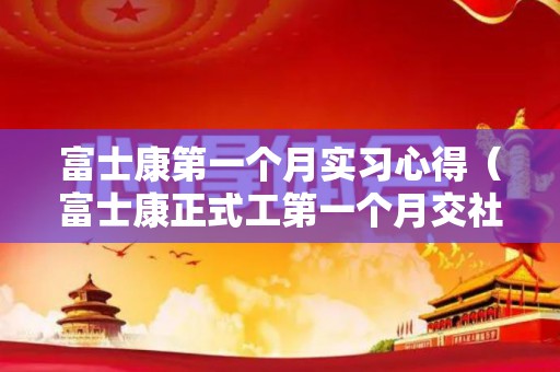 富士康第一个月实习心得（富士康正式工第一个月交社保吗）