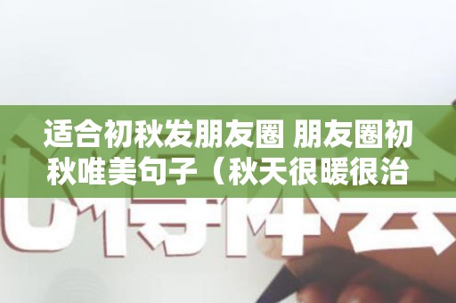 适合初秋发朋友圈 朋友圈初秋唯美句子（秋天很暖很治愈的短句）