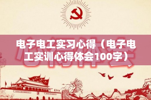 电子电工实习心得（电子电工实训心得体会100字）