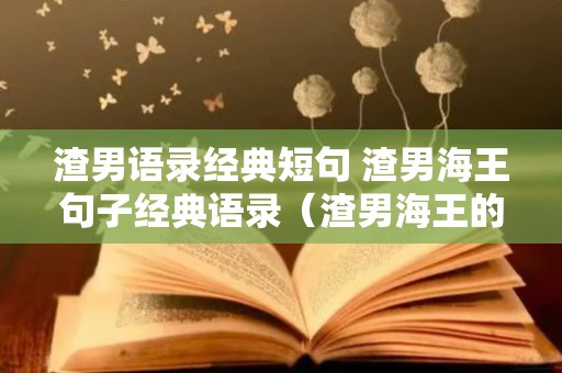 渣男语录经典短句 渣男海王句子经典语录（渣男海王的语录）