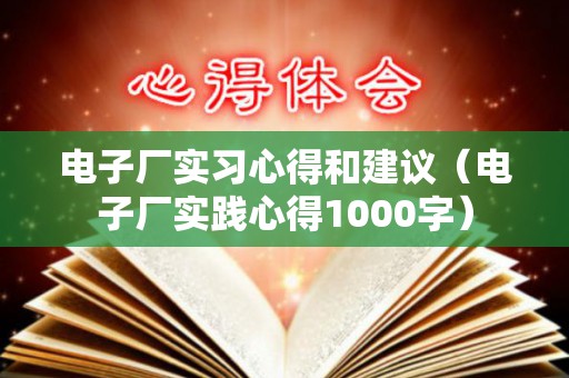 电子厂实习心得和建议（电子厂实践心得1000字）