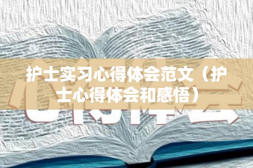 护士实习心得体会范文（护士心得体会和感悟）