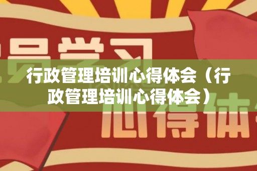 行政管理培训心得体会（行政管理培训心得体会）