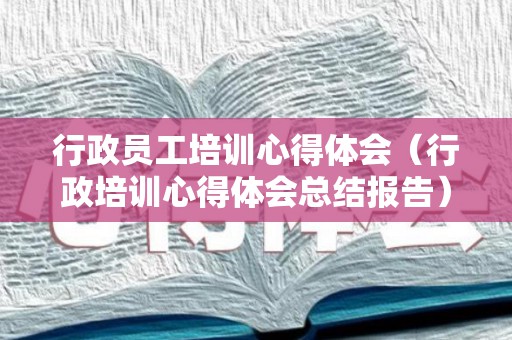 行政员工培训心得体会（行政培训心得体会总结报告）