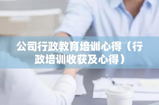公司行政教育培训心得（行政培训收获及心得）