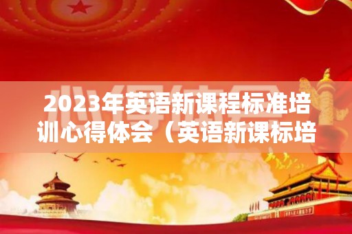 2023年英语新课程标准培训心得体会（英语新课标培训收获与感悟2022年）
