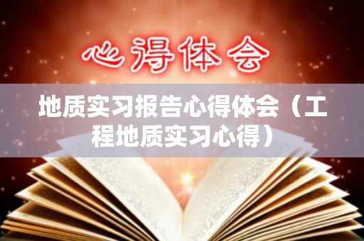 地质实习报告心得体会（工程地质实习心得）