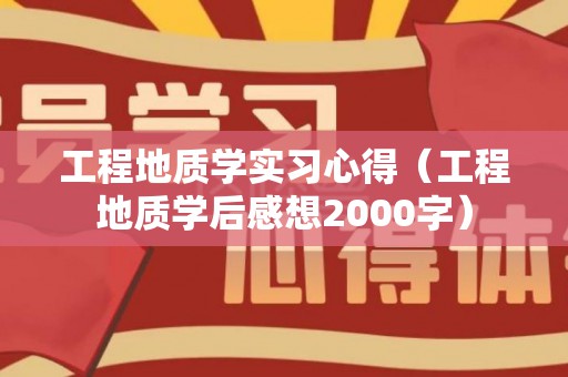 工程地质学实习心得（工程地质学后感想2000字）