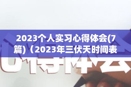 2023个人实习心得体会(7篇)（2023年三伏天时间表图片欣邦丽）