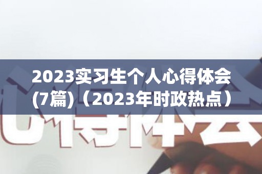 2023实习生个人心得体会(7篇)（2023年时政热点）
