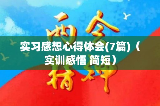 实习感想心得体会(7篇)（实训感悟 简短）