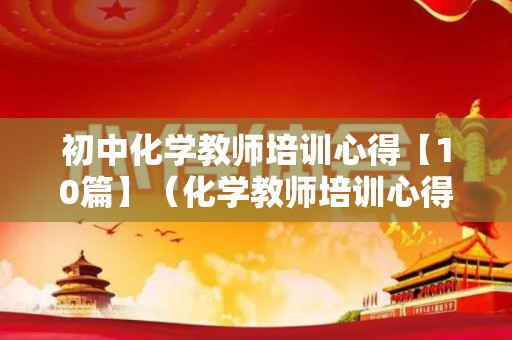 初中化学教师培训心得【10篇】（化学教师培训心得体会和感悟）