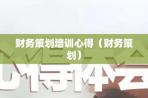 财务策划培训心得（财务策划）