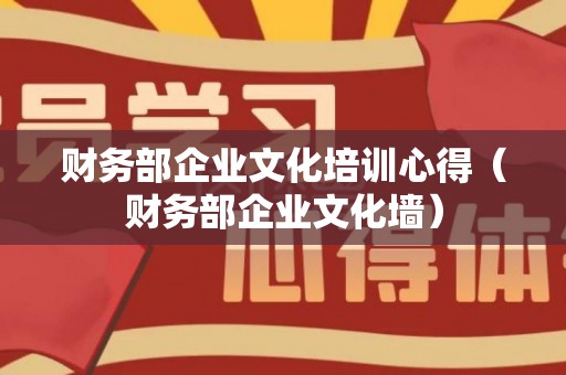 财务部企业文化培训心得（财务部企业文化墙）