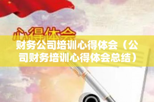 财务公司培训心得体会（公司财务培训心得体会总结）