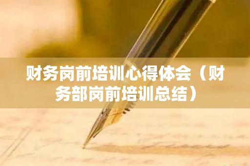 财务岗前培训心得体会（财务部岗前培训总结）