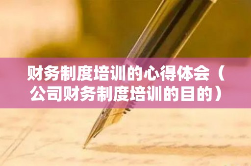 财务制度培训的心得体会（公司财务制度培训的目的）