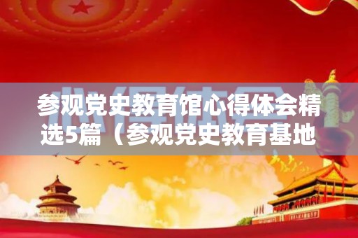 参观党史教育馆心得体会精选5篇（参观党史教育基地活动方案）