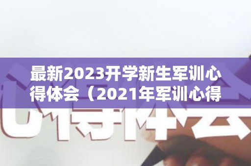 最新2023开学新生军训心得体会（2021年军训心得体会1000字）