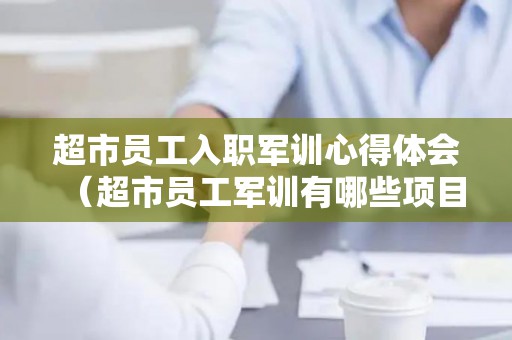 超市员工入职军训心得体会（超市员工军训有哪些项目）