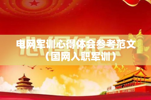 电网军训心得体会参考范文（国网入职军训）