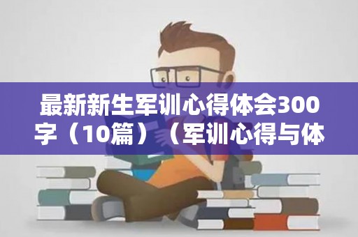 最新新生军训心得体会300字（10篇）（军训心得与体会1000字）