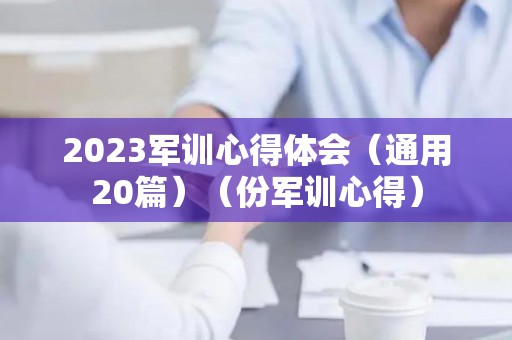 2023军训心得体会（通用20篇）（份军训心得）