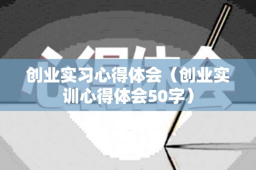 创业实习心得体会（创业实训心得体会50字）