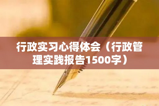 行政实习心得体会（行政管理实践报告1500字）