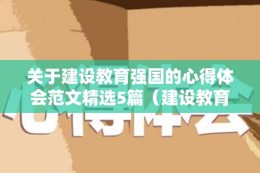 关于建设教育强国的心得体会范文精选5篇（建设教育强国心得体会1000字内容）