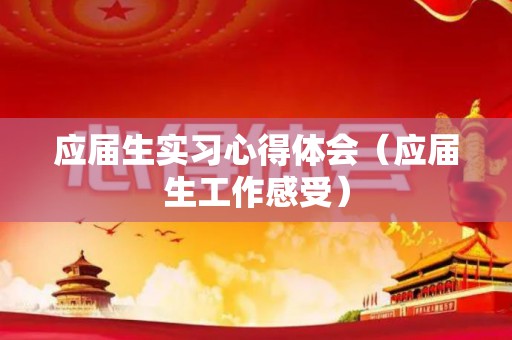 应届生实习心得体会（应届生工作感受）