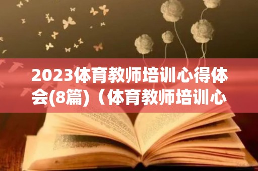 2023体育教师培训心得体会(8篇)（体育教师培训心得体会范文500字左右）