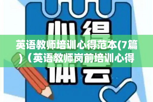 英语教师培训心得范本(7篇)（英语教师岗前培训心得体会3000字）
