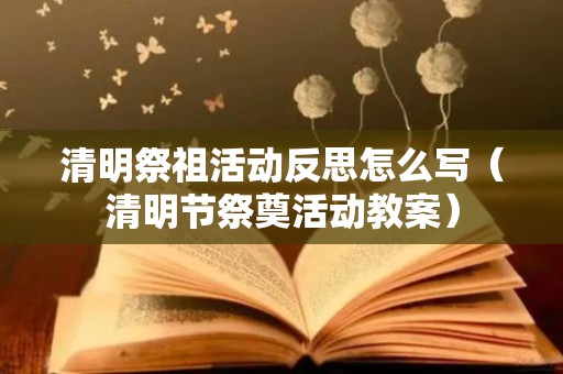 清明祭祖活动反思怎么写（清明节祭奠活动教案）