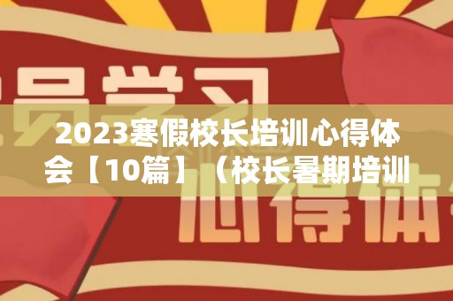 2023寒假校长培训心得体会【10篇】（校长暑期培训心得体会）