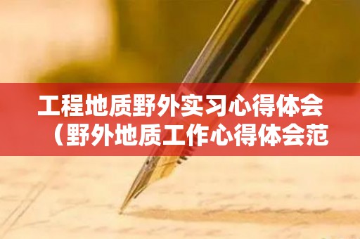 工程地质野外实习心得体会（野外地质工作心得体会范文大全）