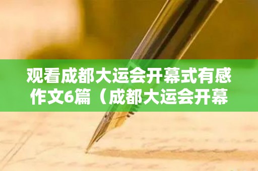 观看成都大运会开幕式有感作文6篇（成都大运会开幕词）